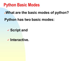 Python Basic Modes
What are the basic modes of python?
Python has two basic modes:
 Script and
 Interactive.
 