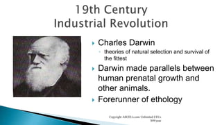  Charles Darwin
◦ theories of natural selection and survival of
the fittest
 Darwin made parallels between
human prenatal growth and
other animals.
 Forerunner of ethology
Copyright AllCEUs.com Unlimited CEUs
$99/year
 