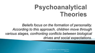 Beliefs focus on the formation of personality.
According to this approach, children move through
various stages, confronting conflicts between biological
drives and social expectations.
Copyright AllCEUs.com Unlimited CEUs
$99/year
 
