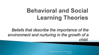 Beliefs that describe the importance of the
environment and nurturing in the growth of a
child.
Copyright AllCEUs.com Unlimited CEUs
$99/year
 