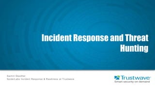 Incident Response and Threat
Hunting
Sachin Deodhar
SpiderLabs Incident Response & Readiness at Trustwave
 