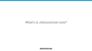 What’s in Administrate now?
 
