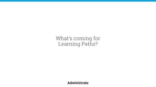 What’s coming for
Learning Paths?
 