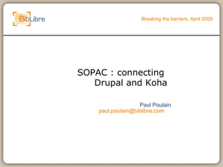 SOPAC : connecting  Drupal and Koha Breaking the barriers, April 2009 Paul Poulain [email_address] 