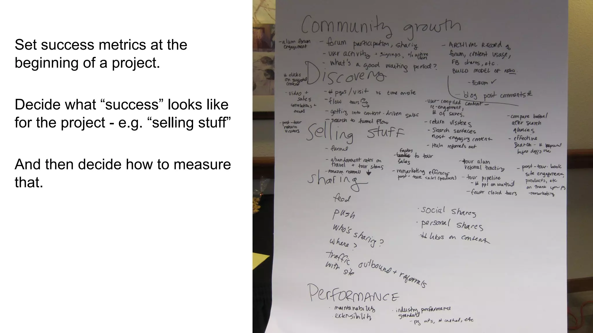 Set success metrics at the
beginning of a project.
Decide what “success” looks like
for the project - e.g. “selling stuff”
And then decide how to measure
that.
 