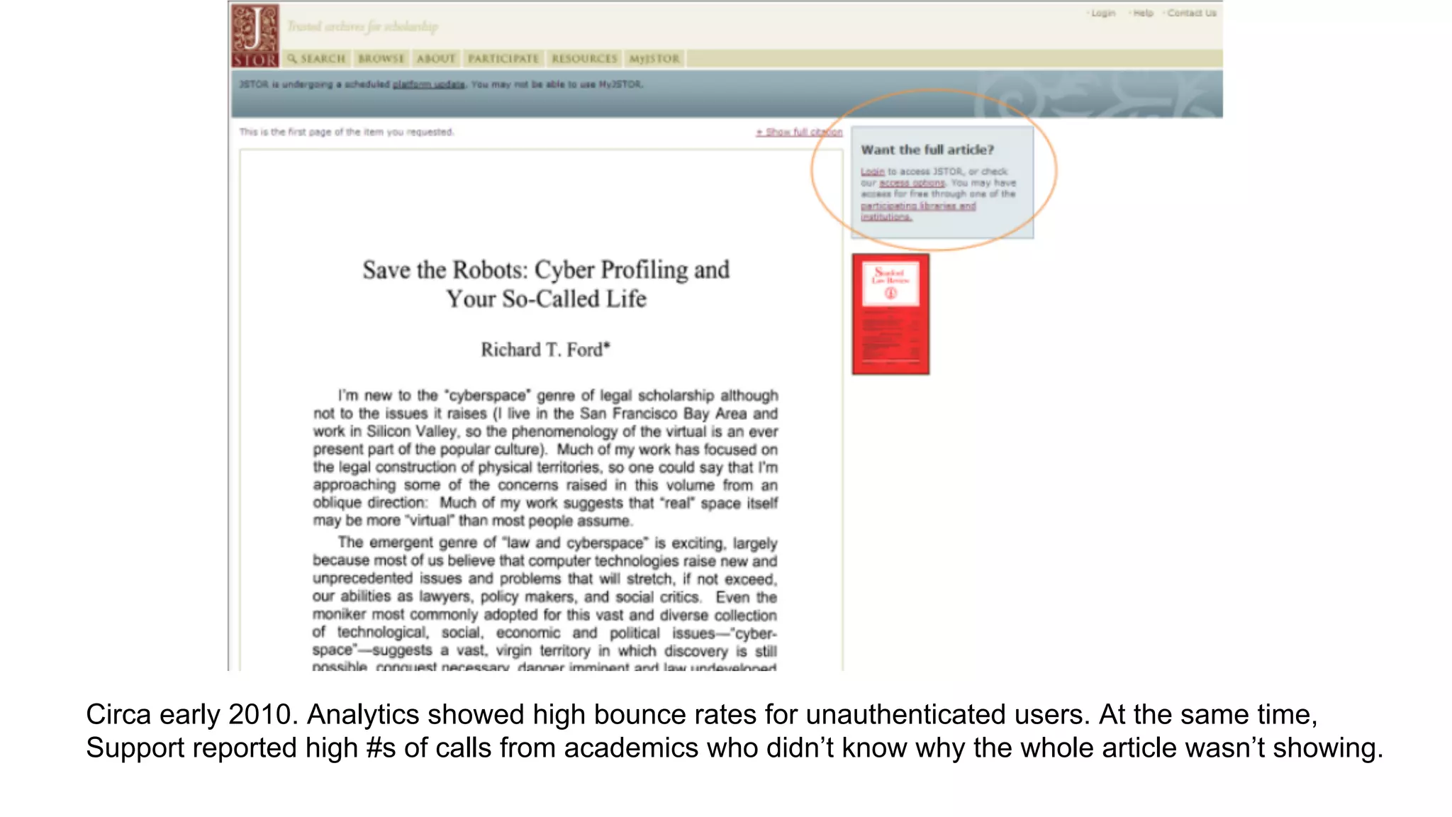 Circa early 2010. Analytics showed high bounce rates for unauthenticated users. At the same time,
Support reported high #s of calls from academics who didn’t know why the whole article wasn’t showing.
 