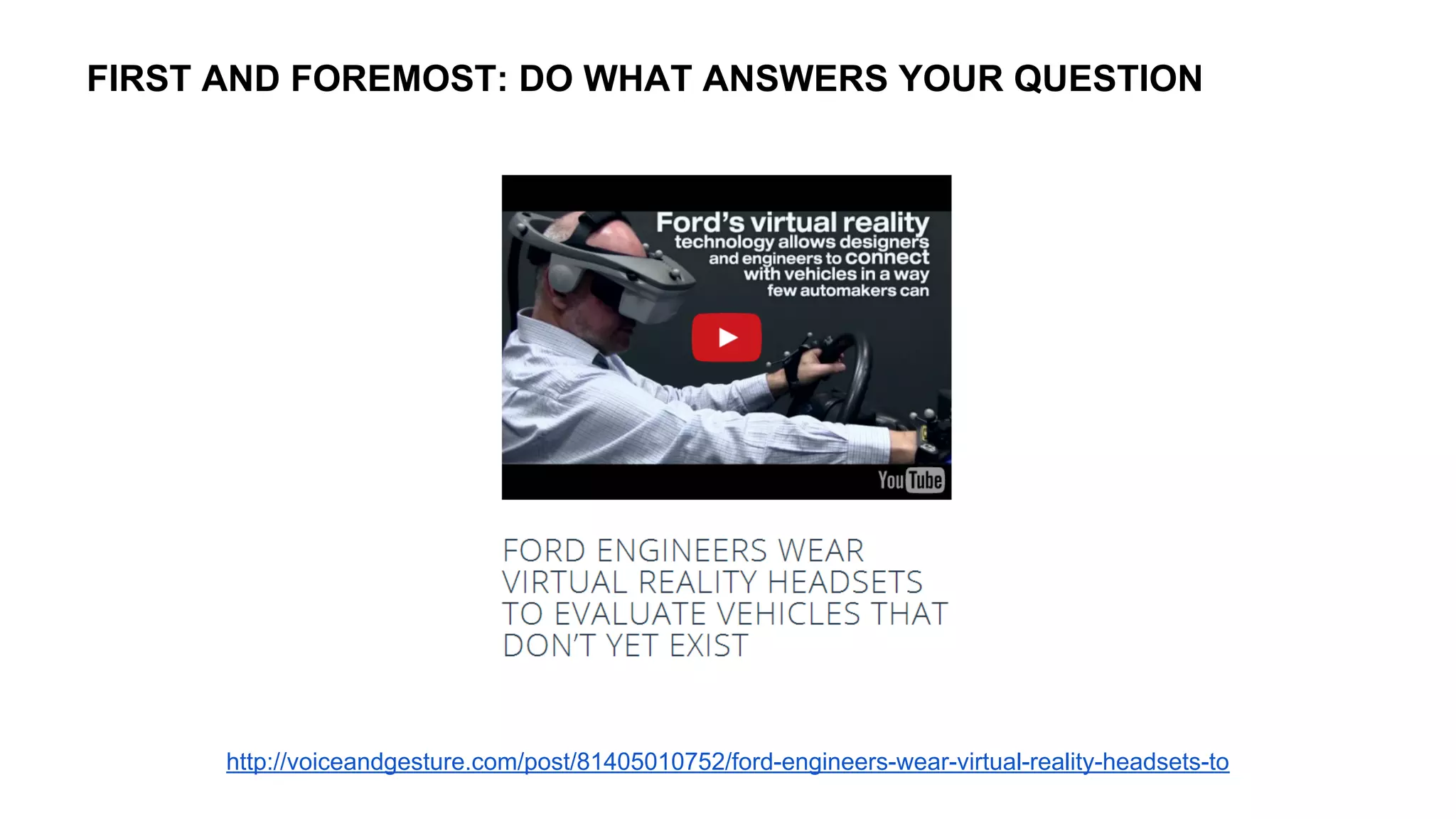 http://voiceandgesture.com/post/81405010752/ford-engineers-wear-virtual-reality-headsets-to
FIRST AND FOREMOST: DO WHAT ANSWERS YOUR QUESTION
 