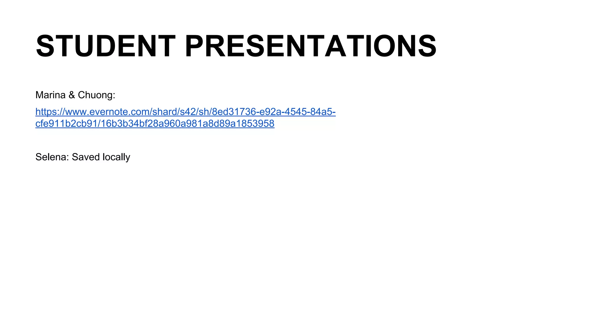 STUDENT PRESENTATIONS
Marina & Chuong:
https://www.evernote.com/shard/s42/sh/8ed31736-e92a-4545-84a5-
cfe911b2cb91/16b3b34bf28a960a981a8d89a1853958
Selena: Saved locally
 