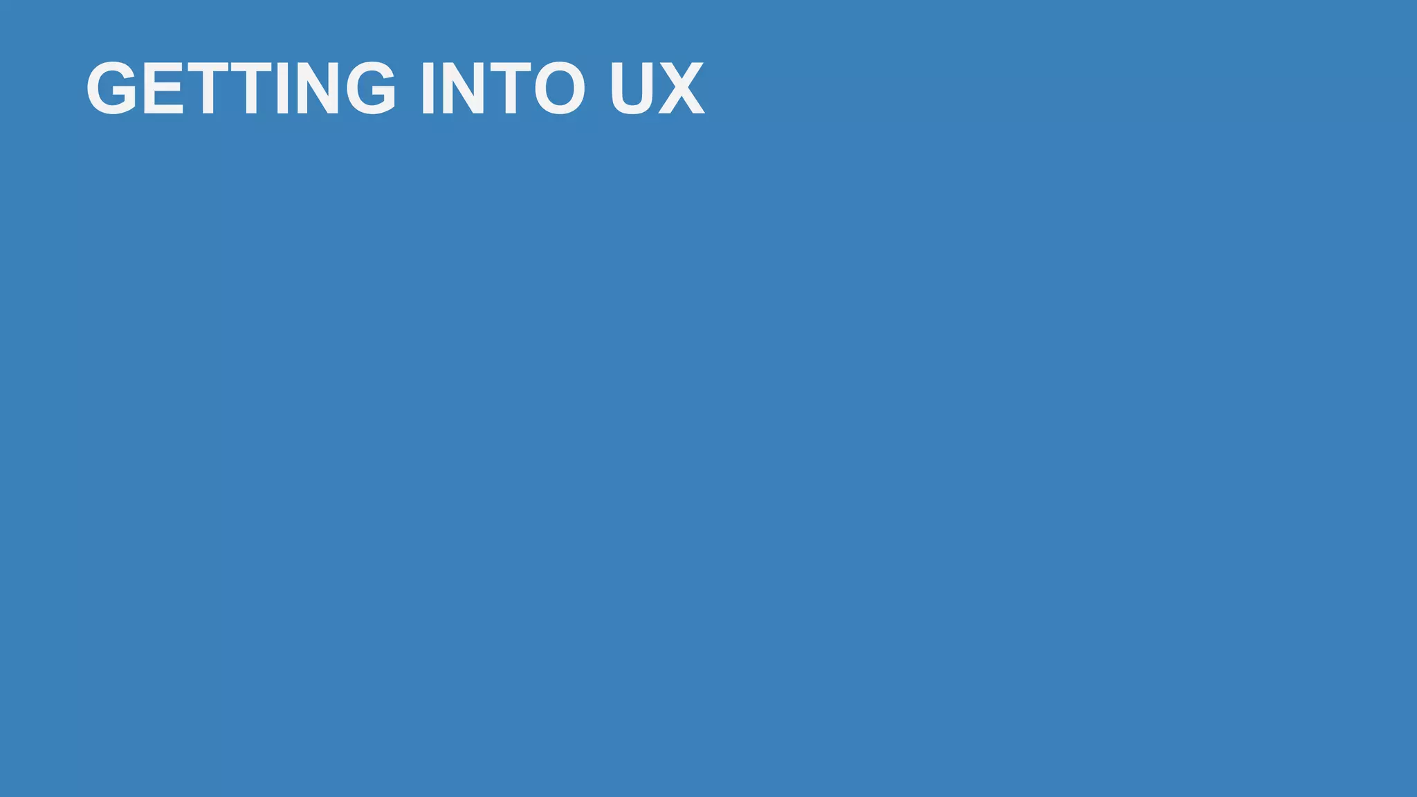 GETTING INTO UX
 