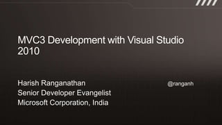 MVC3 Development with Visual Studio 2010 Harish Ranganathan					@ranganh Senior Developer Evangelist Microsoft Corporation, India 