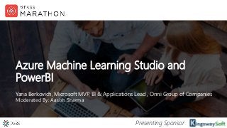 Presenting Sponsor
Azure Machine Learning Studio and
PowerBI
Yana Berkovich, Microsoft MVP, BI & Applications Lead , Onni Group of Companies
Moderated By: Aasish Sharma
 