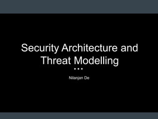 Security Architecture and
Threat Modelling
Nilanjan De
 