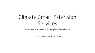 Climate Smart Extension
Services
Preliminary Lessons from Bangladesh and India
Suresh Babu and Raiz Khan
 