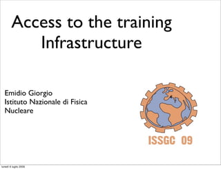 Access to the training
           Infrastructure

  Emidio Giorgio
  Istituto Nazionale di Fisica
  Nucleare




lunedì 6 luglio 2009
 