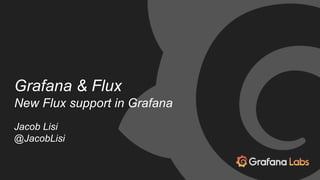 Grafana & Flux
New Flux support in Grafana
Jacob Lisi
@JacobLisi
 