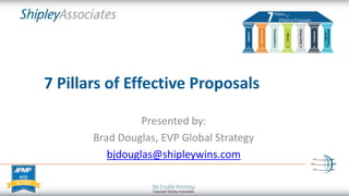 7 Pillars of Effective Proposals
Presented by:
Brad Douglas, EVP Global Strategy
bjdouglas@shipleywins.com
 