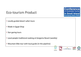 • Locally guided desert safari tours
• Made in Egypt Shop
• Star gazing tours
• Local people traditional cooking at Gorgonia Resort (weekly)
• Mountain Bike tour with local guide (in the pipeline)
Eco-tourism Product
 