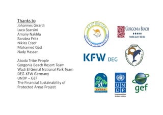 Thanks to
Johannes Girardi
Luca Scarsini
Amany Nakhla
Barabra Fritz
Niklas Esser
Mohamed Gad
Nady Hassan
Abada Tribe People
Gorgonia Beach Resort Team
Wadi El Gemal National Park Team
DEG-KFW Germany
UNDP – GEF
The Financial Sustainability of
Protected Areas Project
 