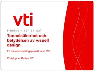 Tunnelsäkerhet och betydelsen av visuell design Ett metodutvecklingsprojekt inom ViP  Christopher Patten, VTI 