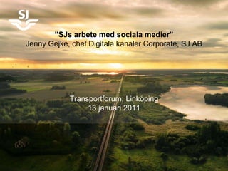 Dokumentnamn SJ 2004-04-19 ” SJs arbete med sociala medier” Jenny Gejke, chef Digitala kanaler Corporate, SJ AB Transportforum, Linköping 13 januari 2011 