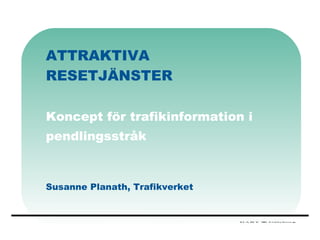 ATTRAKTIVA RESETJÄNSTER Koncept för trafikinformation i pendlingsstråk Susanne Planath, Trafikverket  