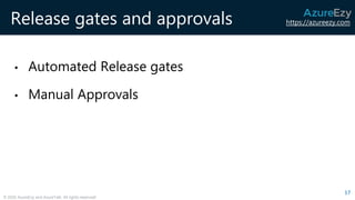 https://azureezy.com
© 2020 AzureEzy and AzureTalk. All rights reserved!
Release gates and approvals
• Automated Release gates
• Manual Approvals
17
 