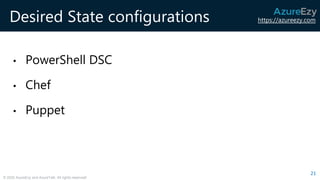 https://azureezy.com
© 2020 AzureEzy and AzureTalk. All rights reserved!
Desired State configurations
• PowerShell DSC
• Chef
• Puppet
21
 