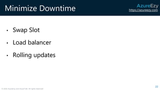 https://azureezy.com
© 2020 AzureEzy and AzureTalk. All rights reserved!
Minimize Downtime
• Swap Slot
• Load balancer
• Rolling updates
22
 