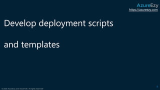 https://azureezy.com
© 2020 AzureEzy and AzureTalk. All rights reserved!
Develop deployment scripts
and templates
8
 