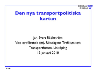 Den nya transportpolitiska kartan Jan-Evert Rådhström Vice ordförande (m), Riksdagens Trafikutskott Transportforum, Linköping 13 januari 2010 