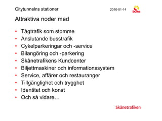 Attraktiva noder med Tågtrafik som stomme Anslutande busstrafik Cykelparkeringar och -service Bilangöring och -parkering Skånetrafikens Kundcenter Biljettmaskiner och informationssystem Service, affärer och restauranger Tillgänglighet och trygghet Identitet och konst Och så vidare… Citytunnelns stationer 2010-01-14 
