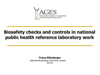 Biosafety checks and controls in national
public health reference laboratory work
Franz Allerberger
National Microbiology Focal Point, Austria
20 min
 