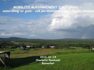 MOBILITY MANAMGEMENT I GLESBYGD -  samordning av gods- och persontransporter i Pajala kommun 2010-01-14  Charlotte Reinholdt  Banverket 