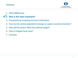 Contents
1. What EBRD does
2. Why is this topic important?
3. Framework for analysing the fiscal implications
4. How are t...