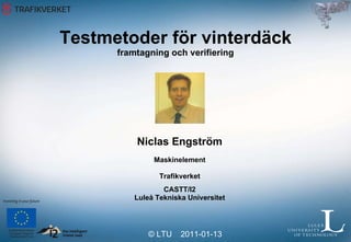 Testmetoder för vinterdäck framtagning och verifiering Niclas Engström Maskinelement Trafikverket CASTT/I2 Luleå Tekniska Universitet 