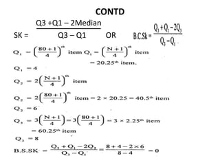 CONTD
Q3 +Q1 – 2Median
SK = Q3 – Q1 OR
 