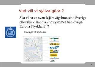 Vad vill vi själva göra ?
Ska vi ha en svensk järnvägsbransch i Sverige
eller ska vi handla upp systemet från övriga
Europa (Tyskland) ?
   Exemplet Citybanan:




                                                16
 