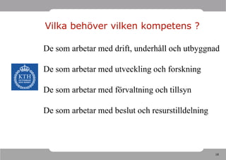 Vilka behöver vilken kompetens ?

De som arbetar med drift, underhåll och utbyggnad

De som arbetar med utveckling och forskning

De som arbetar med förvaltning och tillsyn

De som arbetar med beslut och resurstilldelning



                                                  18
 
