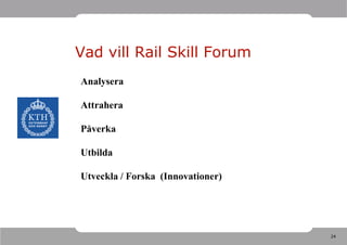 Vad vill Rail Skill Forum
Analysera

Attrahera

Påverka

Utbilda

Utveckla / Forska (Innovationer)




                                   24
 