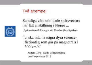 Två exempel

Samtliga våra utbildade spårsvetsare
har fått anställning i Norge ...
Spårsvetsarutbildningen vid Vansbro järnvägsskola

”vi ska inta ha några dyra science-
 fictiontåg som går på magneträls i
 300 km/h”
   Anders Borg i Ekots lördagsintervju
   den 8 september 2012

                                                    3
 