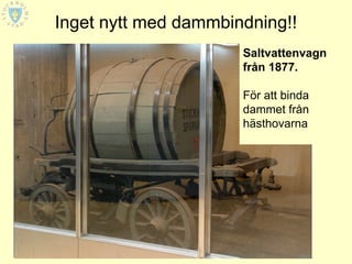 Inget nytt med dammbindning!!
                      Saltvattenvagn
                      från 1877.

                      För att binda
                      dammet från
                      hästhovarna
 