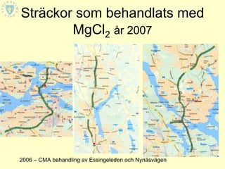 Sträckor som behandlats med
        MgCl2 år 2007




2006 – CMA behandling av Essingeleden och Nynäsvägen
 