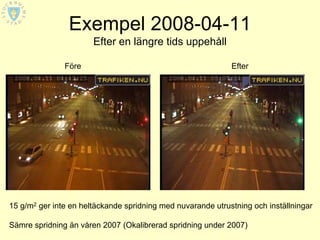 Exempel 2008-04-11
                       Efter en längre tids uppehåll

               Före                                          Efter




15 g/m2 ger inte en heltäckande spridning med nuvarande utrustning och inställningar

Sämre spridning än våren 2007 (Okalibrerad spridning under 2007)
 