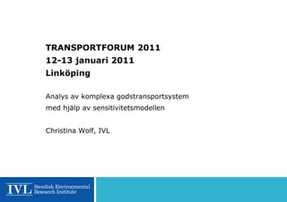 TRANSPORTFORUM 2011
12-13 januari 2011
Linköping

Analys av komplexa godstransportsystem
med hjälp av sensitivitetsmodellen


Christina Wolf, IVL
 