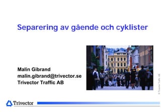 Separering av gående och cyklister




Malin Gibrand




                                     © Trivector Traffic AB
malin.gibrand@trivector.se
Trivector Traffic AB
 