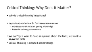 Critical Thinking: Why Does it Matter?
• Why is critical thinking important?
• Important and valuable for two main reasons...