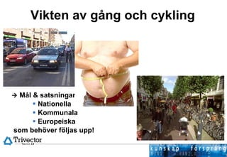 Vikten av gång och cykling    Mål & satsningar:  Nationella Kommunala Europeiska som behöver följas upp! 