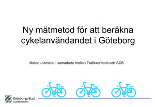 Ny mätmetod för att beräkna cykelanvändandet i Göteborg Metod utarbetat i samarbete mellan Trafikkontoret och SCB 