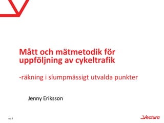 Mått och mätmetodik för uppföljning av cykeltrafik-räkning i slumpmässigt utvalda punkter Jenny Eriksson sid 1 