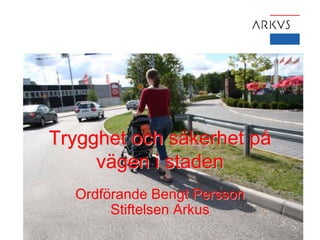 Trygghet och säkerhet på
     vägen i staden
  Ordförande Bengt Persson
       Stiftelsen Arkus
 